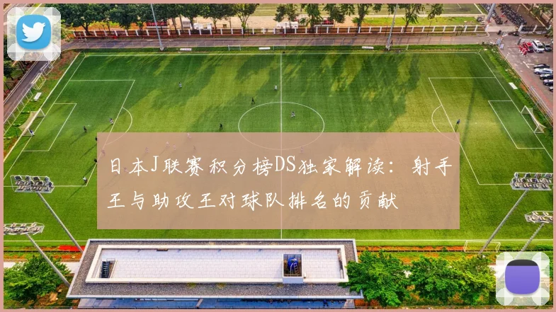 日本J联赛积分榜DS独家解读：射手王与助攻王对球队排名的贡献