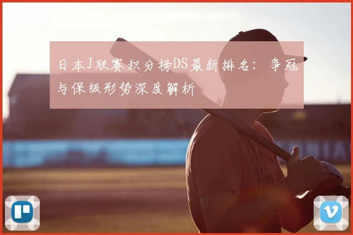 日本J联赛积分榜DS最新排名：争冠与保级形势深度解析