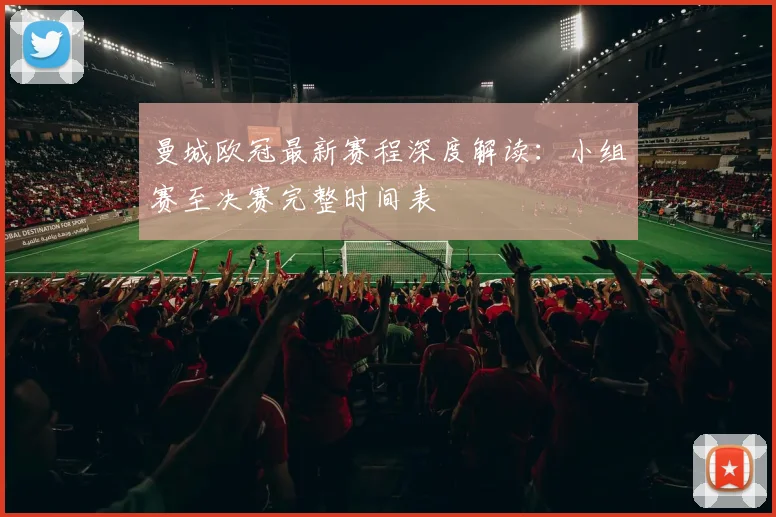 曼城欧冠最新赛程深度解读：小组赛至决赛完整时间表