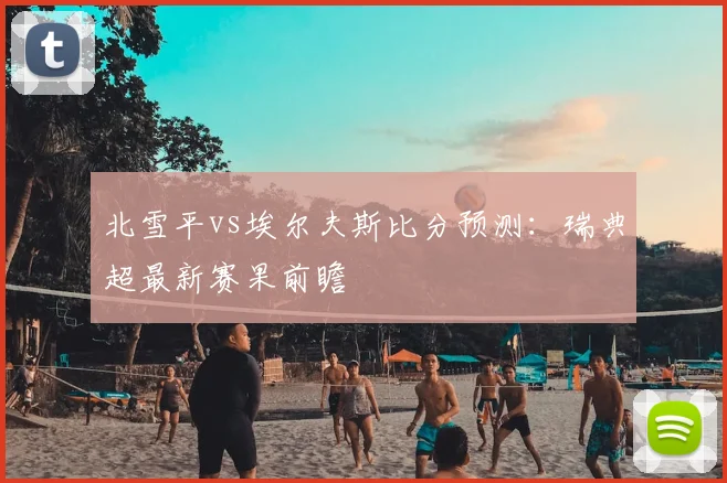 北雪平vs埃尔夫斯比分预测：瑞典超最新赛果前瞻