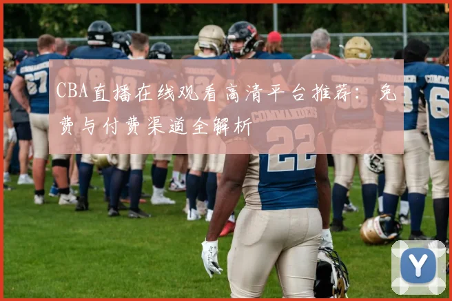 CBA直播在线观看高清平台推荐:免费与付费渠道全解析