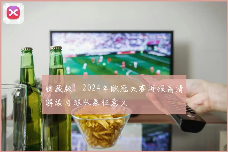 收藏版！2024年欧冠决赛海报高清解读与球队象征意义