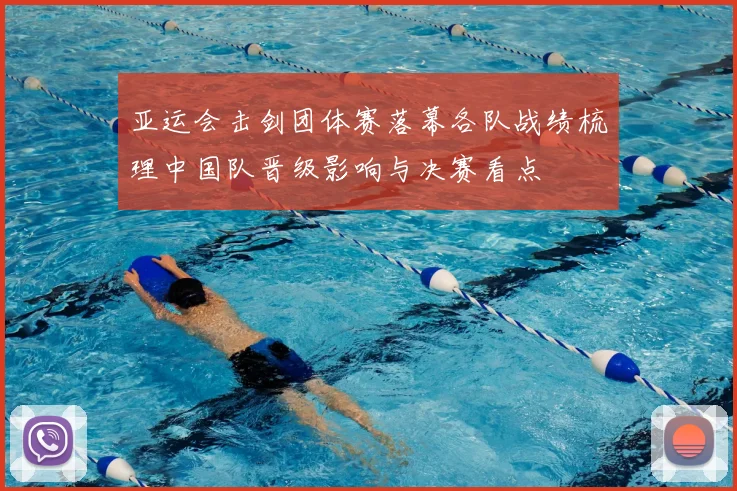 亚运会击剑团体赛落幕各队战绩梳理中国队晋级影响与决赛看点