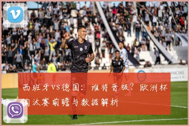 西班牙vs德国:谁将晋级?欧洲杯淘汰赛前瞻与数据解析