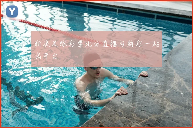 新浪足球彩票比分直播与购彩一站式平台