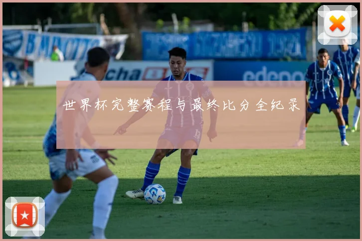 世界杯完整赛程与最终比分全纪录