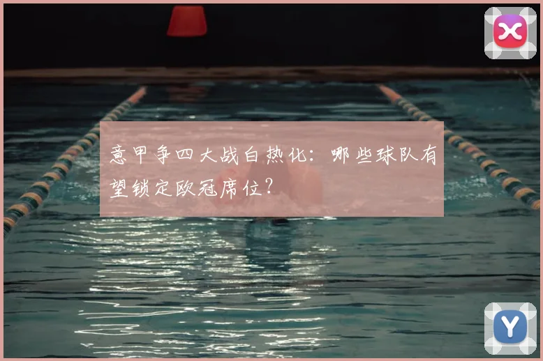 意甲争四大战白热化：哪些球队有望锁定欧冠席位？