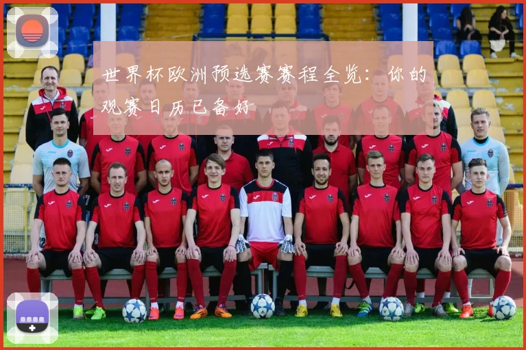 世界杯欧洲预选赛赛程全览：你的观赛日历已备好