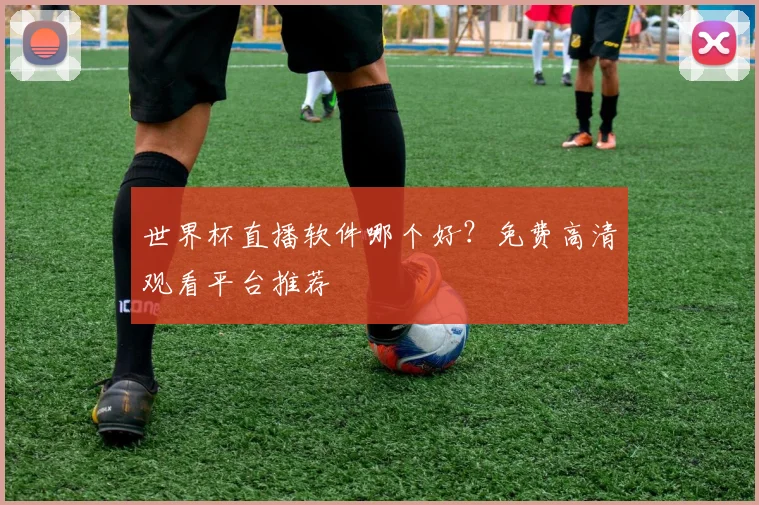 世界杯直播软件哪个好？免费高清观看平台推荐