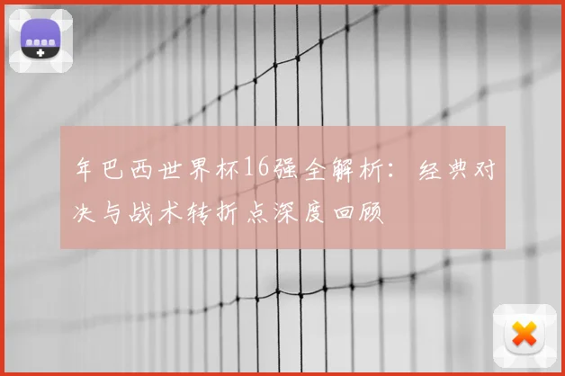 年巴西世界杯16强全解析：经典对决与战术转折点深度回顾