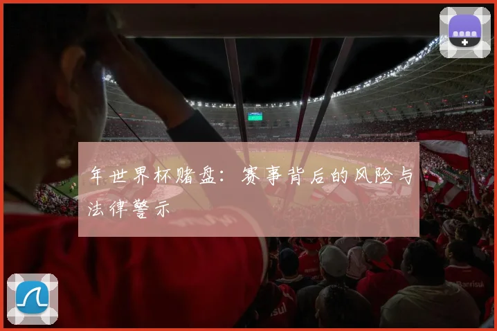 年世界杯赌盘：赛事背后的风险与法律警示