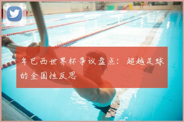 年巴西世界杯争议盘点：超越足球的全国性反思