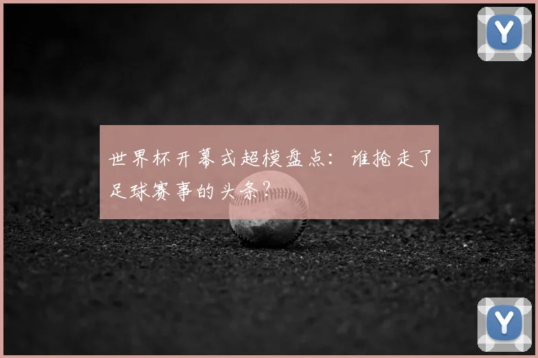 世界杯开幕式超模盘点：谁抢走了足球赛事的头条？