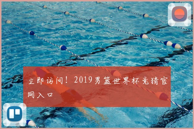 立即访问！2019男篮世界杯竞猜官网入口