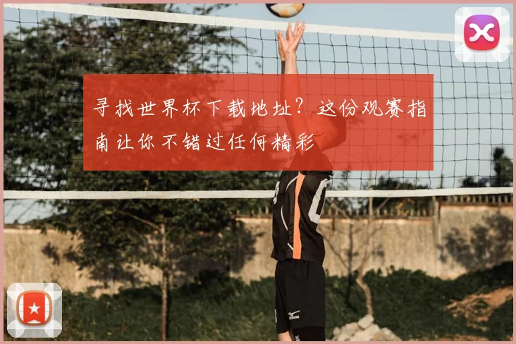 寻找世界杯下载地址？这份观赛指南让你不错过任何精彩