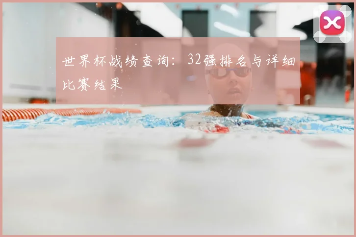 世界杯战绩查询：32强排名与详细比赛结果