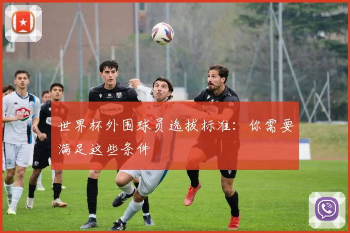 世界杯外围球员选拔标准：你需要满足这些条件