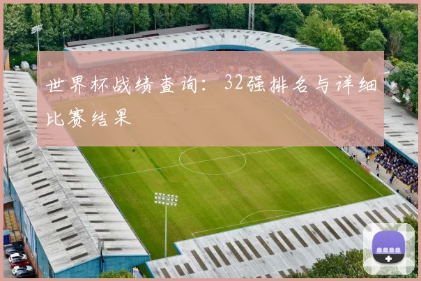 世界杯战绩查询：32强排名与详细比赛结果