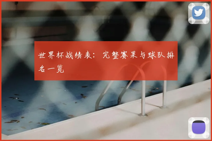 世界杯战绩表：完整赛果与球队排名一览