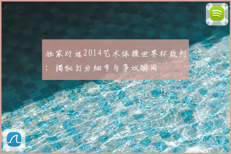独家对话2014艺术体操世界杯裁判：揭秘打分细节与争议瞬间