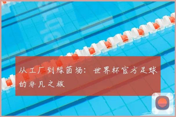 从工厂到绿茵场:世界杯官方足球的非凡之旅