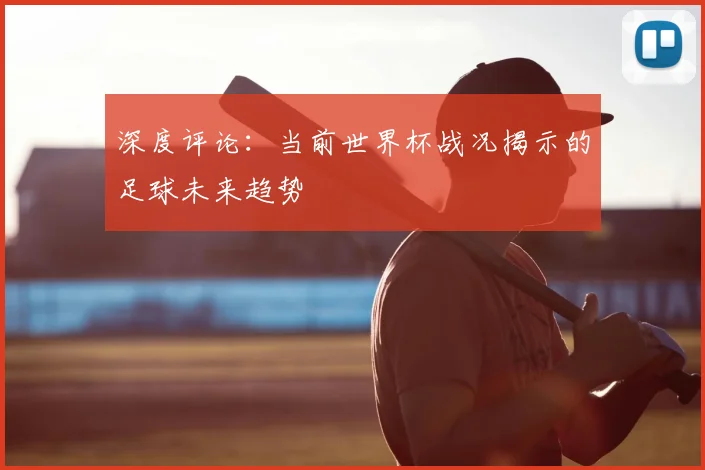 深度评论：当前世界杯战况揭示的足球未来趋势
