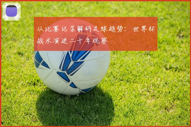 从比赛记录解码足球趋势：世界杯战术演进二十年观察