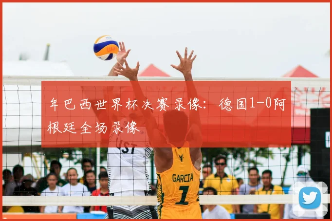 年巴西世界杯决赛录像：德国1-0阿根廷全场录像