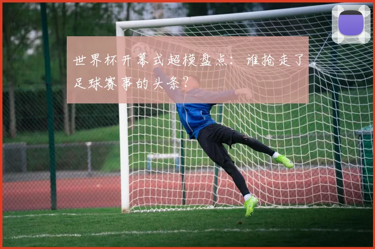 世界杯开幕式超模盘点：谁抢走了足球赛事的头条？