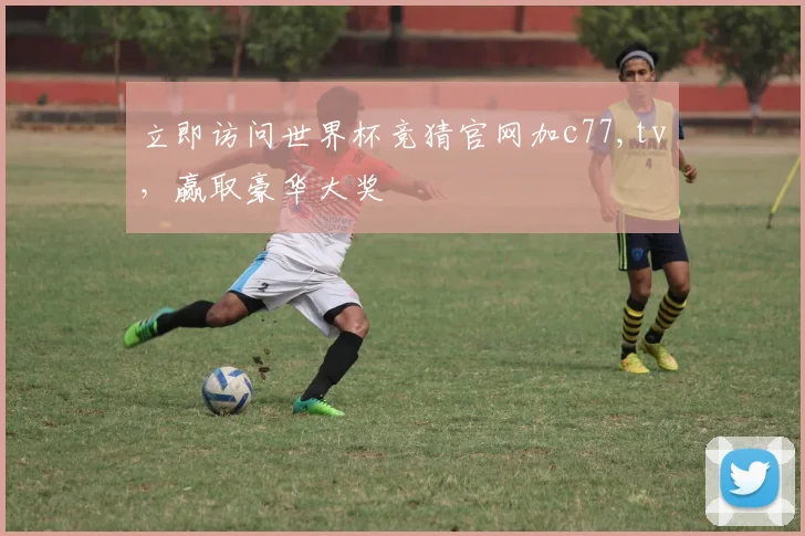 立即访问世界杯竞猜官网加c77,tv，赢取豪华大奖